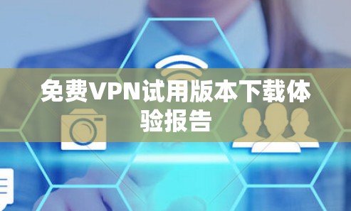 免费VPN试用版本下载体验报告