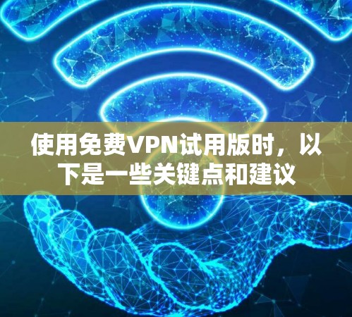 使用免费VPN试用版时,以下是一些关键点和建议
