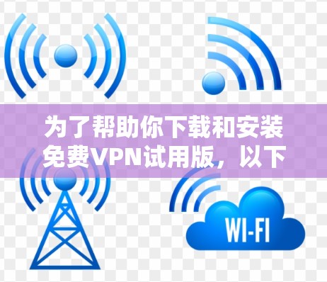 为了帮助你下载和安装免费VPN试用版,以下是一个清晰的步骤指南