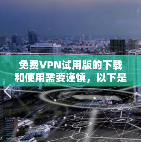 免费VPN试用版的下载和使用需要谨慎,以下是一些实用的步骤和注意事项