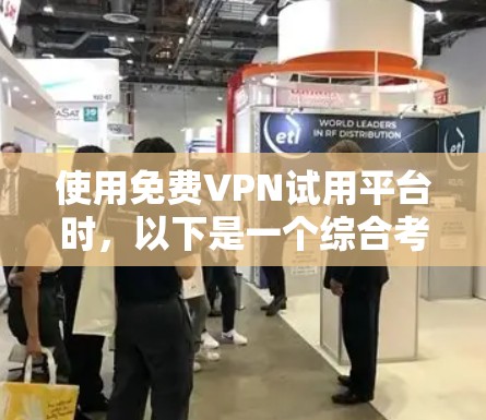 使用免费VPN试用平台时,以下是一个综合考虑的因素和建议