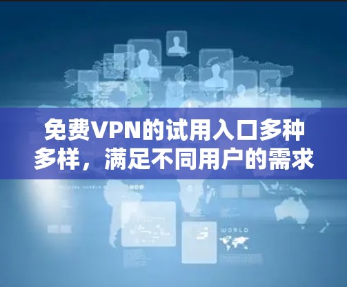 免费VPN的试用入口多种多样,满足不同用户的需求。以下是一些推荐的平台和类型,供您参考