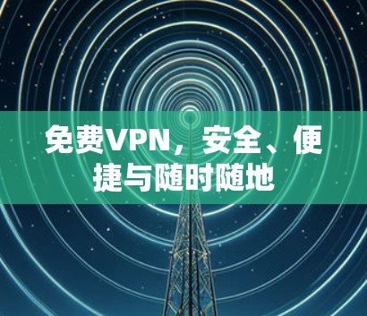 免费VPN,安全、便捷与随时随地