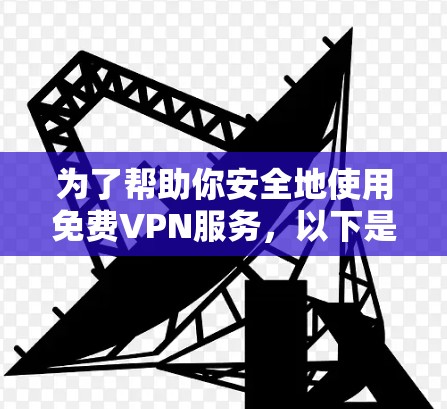 为了帮助你安全地使用免费VPN服务,以下是一步步的指南