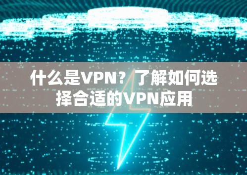 什么是VPN?了解如何选择合适的VPN应用