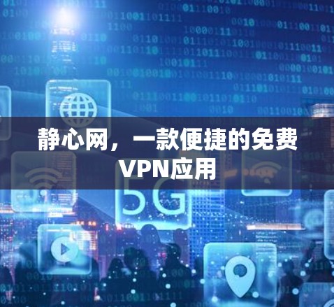 静心网,一款便捷的免费VPN应用