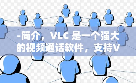 -简介,VLC 是一个强大的视频通话软件,支持VPN功能