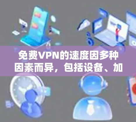 免费VPN的速度因多种因素而异,包括设备、加密模式、服务器资源等。以下是一些关键点,帮助您更好地了解和选择合适的VPN