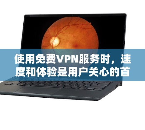 使用免费VPN服务时,速度和体验是用户关心的首要问题。以下是一些关于免费VPN速度的评测和建议