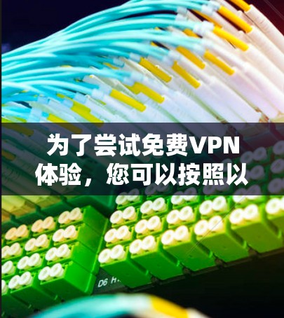 为了尝试免费VPN体验,您可以按照以下步骤进行