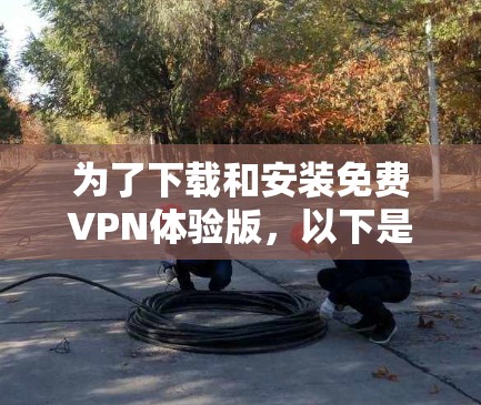 为了下载和安装免费VPN体验版,以下是一步步的指南
