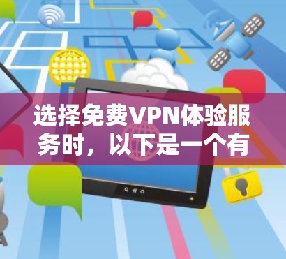 选择免费VPN体验服务时,以下是一个有条理的指南,帮助你做出明智的选择