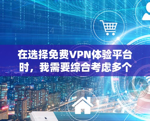 在选择免费VPN体验平台时,我需要综合考虑多个因素,包括平台的特点、使用方法、用户评价、安全性、隐私保障以及是否允许分享体验。以下是对这些平台的详细总结