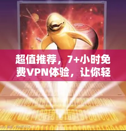 超值推荐,7+小时免费VPN体验,让你轻松突破地理限制!