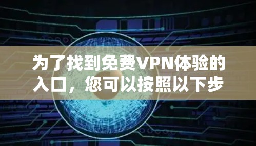 为了找到免费VPN体验的入口,您可以按照以下步骤进行