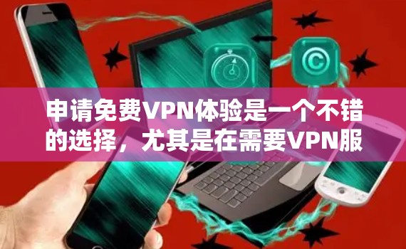 申请免费VPN体验是一个不错的选择,尤其是在需要VPN服务但不想额外支付的情况下。以下是一个详细的指南,帮助你顺利申请并使用免费VPN