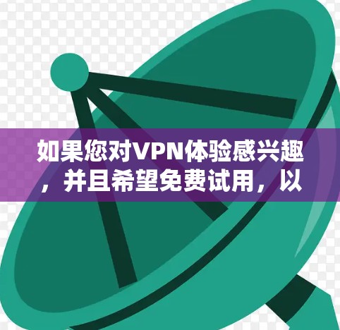 如果您对VPN体验感兴趣,并且希望免费试用,以下是一些推荐的VPN平台