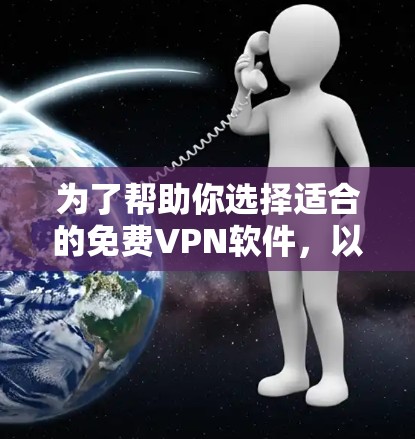 为了帮助你选择适合的免费VPN软件,以下是一些关键考虑因素和推荐建议