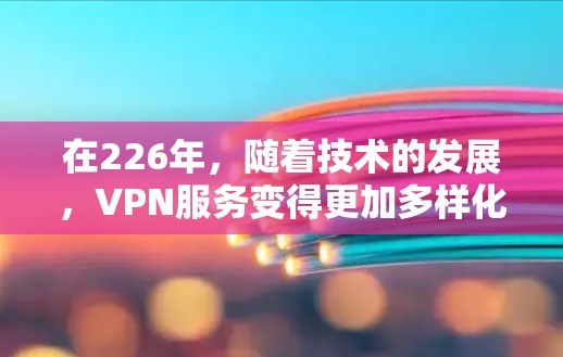 在226年,随着技术的发展,VPN服务变得更加多样化和安全。以下是一些推荐的免费VPN平台和工具,涵盖了多种加密方式和设备类型