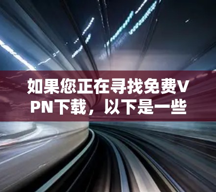 如果您正在寻找免费VPN下载,以下是一些推荐的平台和方法,帮助您高效地进行VPN访问