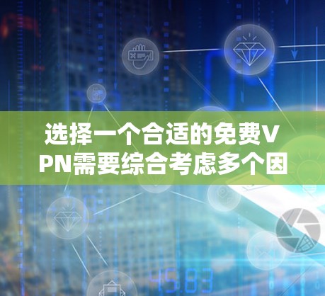 选择一个合适的免费VPN需要综合考虑多个因素,以确保安全、可靠和满足个人需求。以下是一个结构化的推荐和步骤指南