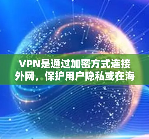 VPN是通过加密方式连接外网,保护用户隐私或在海外保持联系的一种方式。以下是关于免费VPN网络连接软件的详细介绍