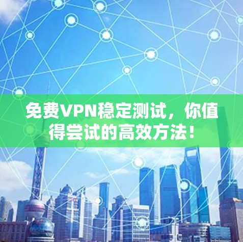 免费VPN稳定测试,你值得尝试的高效方法!