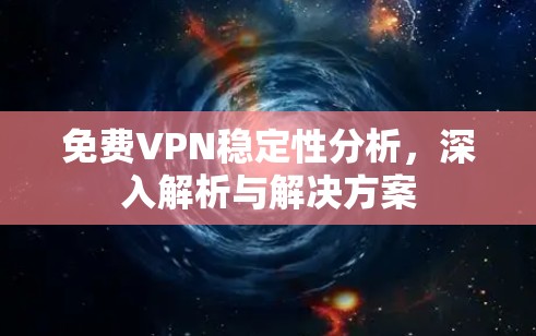 免费VPN稳定性分析,深入解析与解决方案
