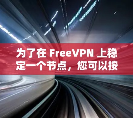 为了在 FreeVPN 上稳定一个节点,您可以按照以下步骤进行操作