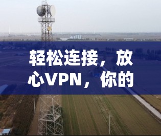 轻松连接,放心VPN,你的免费选择