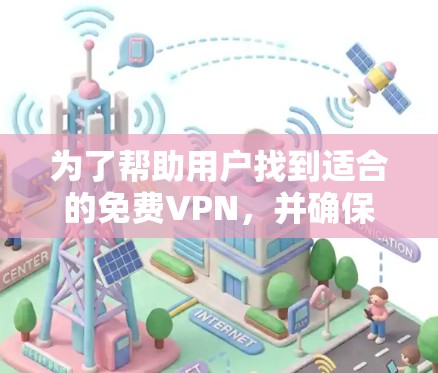 为了帮助用户找到适合的免费VPN,并确保连接稳定,可以按照以下步骤进行推荐和建议