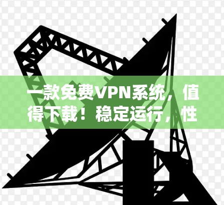 一款免费VPN系统,值得下载!稳定运行,性能超群!推荐给大家!123