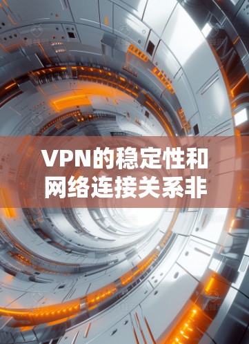 VPN的稳定性和网络连接关系非常重要，尤其是在进行在线交流、视频通话或其他需要加密连接的活动时。为了确保VPN服务的可靠性和网络连接的稳定，以下是一个免费测试VPN稳定性和网络连接的方法和建议