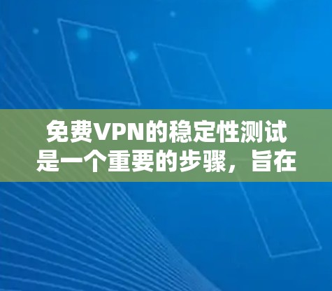 免费VPN的稳定性测试是一个重要的步骤,旨在确保用户在使用过程中网络的可靠性和安全性。以下是关于免费VPN稳定性测试的详细信息