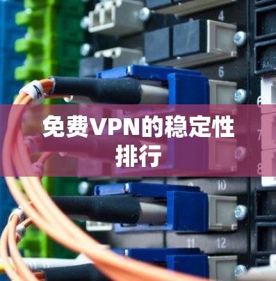 免费VPN的稳定性排行