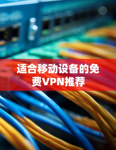适合移动设备的免费VPN推荐