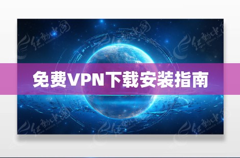 免费VPN下载安装指南 免费VPN下载安装指南