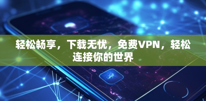 轻松畅享,下载无忧,免费VPN,轻松连接你的世界
