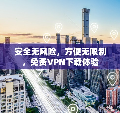 安全无风险,方便无限制,免费VPN下载体验