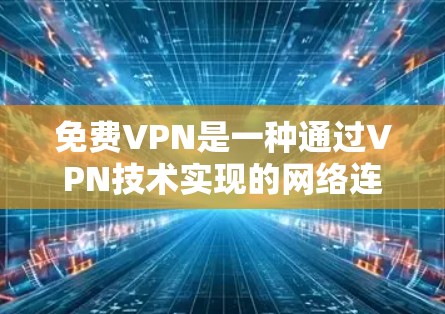 免费VPN是一种通过VPN技术实现的网络连接方式，允许用户通过免费的网络资源访问其他网络服务器和用户。以下是关于免费VPN线路的一些关键信息