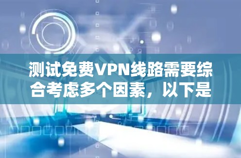 测试免费VPN线路需要综合考虑多个因素,以下是一个清晰的步骤指南 测试免费VPN线路需要综合考虑多个因素,以下是一个清晰的步骤指南