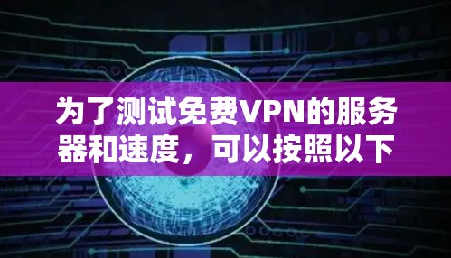为了测试免费VPN的服务器和速度,可以按照以下步骤进行 为了测试免费VPN的服务器和速度,可以按照以下步骤进行