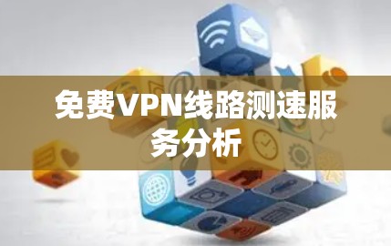 免费VPN线路测速服务分析 免费VPN线路测速服务分析