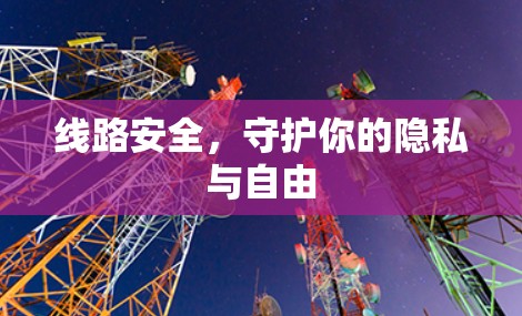 线路安全,守护你的隐私与自由 线路安全,守护你的隐私与自由