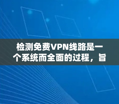 检测免费VPN线路是一个系统而全面的过程,旨在确保使用安全和合法。以下是一步步的指南 检测免费VPN线路是一个系统而全面的过程,旨在确保使用安全和合法。以下是一步步的指南