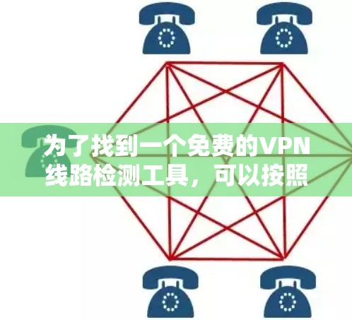 为了找到一个免费的VPN线路检测工具,可以按照以下步骤进行 为了找到一个免费的VPN线路检测工具,可以按照以下步骤进行