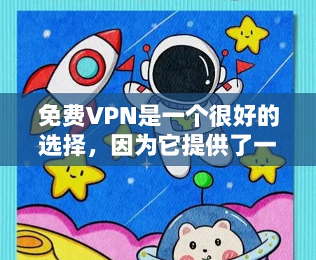 免费VPN是一个很好的选择，因为它提供了一个经济实惠的网络连接，同时也有一定的安全性。下面是几个推荐的免费VPN平台，供你快速体验
