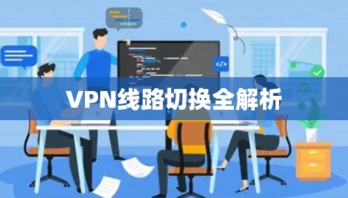 VPN线路切换全解析 VPN线路切换全解析
