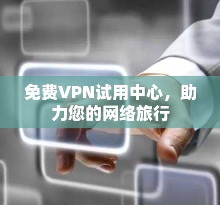 免费VPN试用中心，助力您的网络旅行