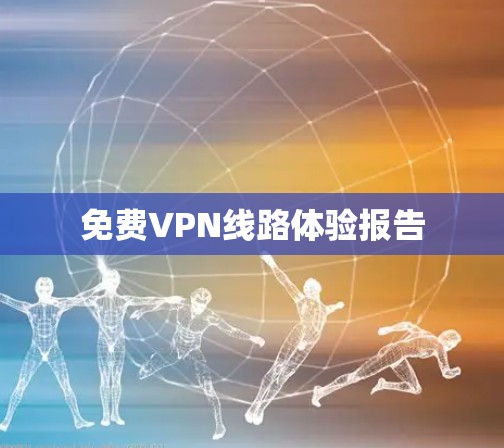 免费VPN线路体验报告 免费VPN线路体验报告